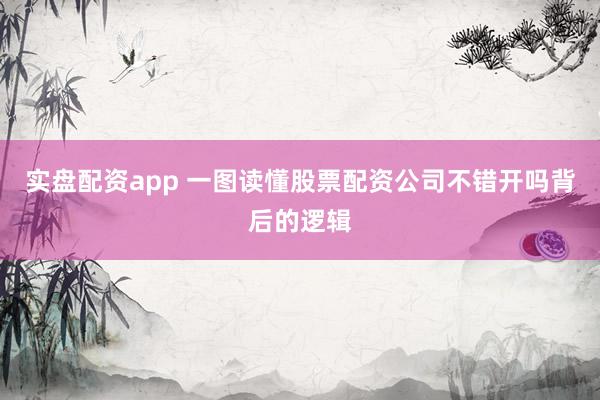 实盘配资app 一图读懂股票配资公司不错开吗背后的逻辑
