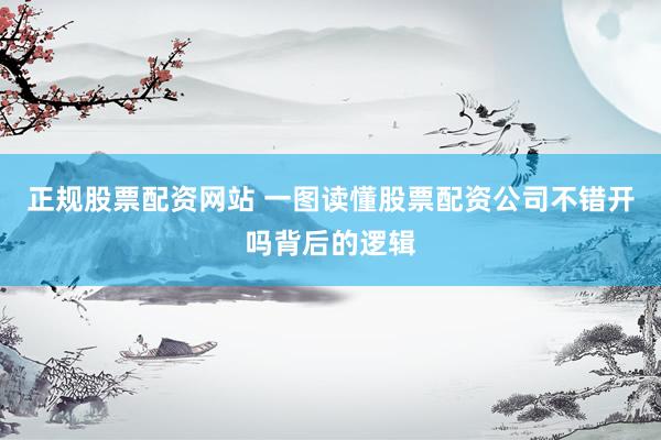 正规股票配资网站 一图读懂股票配资公司不错开吗背后的逻辑