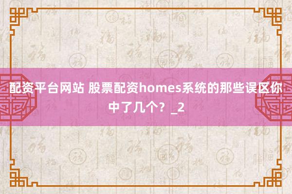 配资平台网站 股票配资homes系统的那些误区你中了几个？_2