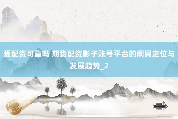 爱配资可靠吗 期货配资影子账号平台的阛阓定位与发展趋势_2