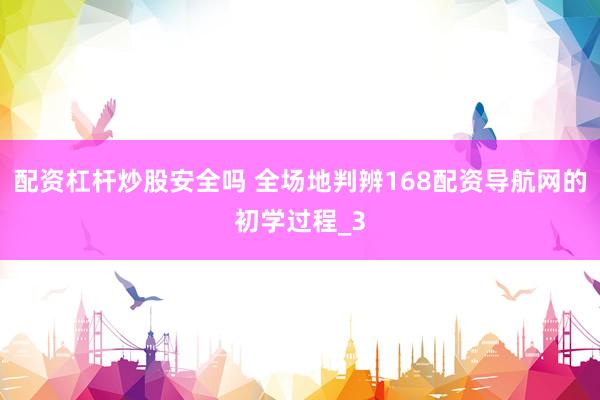 配资杠杆炒股安全吗 全场地判辨168配资导航网的初学过程_3