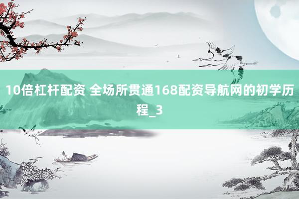 10倍杠杆配资 全场所贯通168配资导航网的初学历程_3