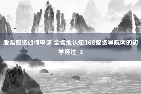 股票配资如何申请 全场地认知168配资导航网的初学经过_3