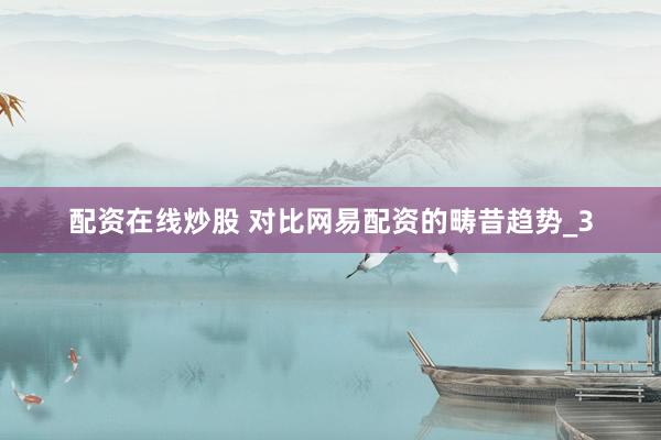 配资在线炒股 对比网易配资的畴昔趋势_3