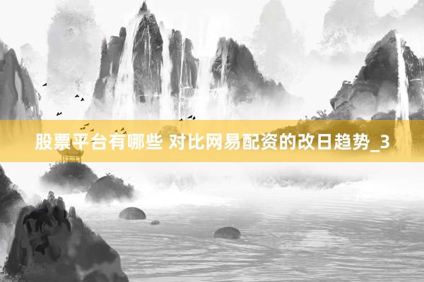 股票平台有哪些 对比网易配资的改日趋势_3
