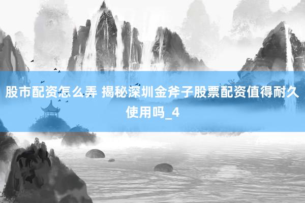 股市配资怎么弄 揭秘深圳金斧子股票配资值得耐久使用吗_4