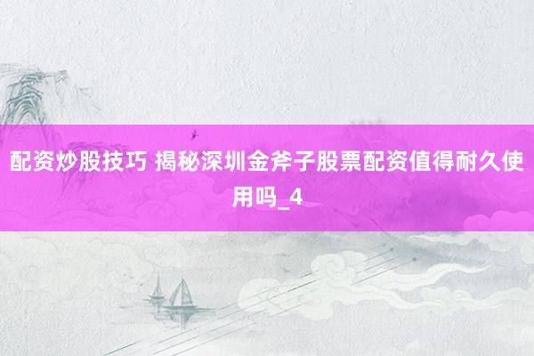配资炒股技巧 揭秘深圳金斧子股票配资值得耐久使用吗_4