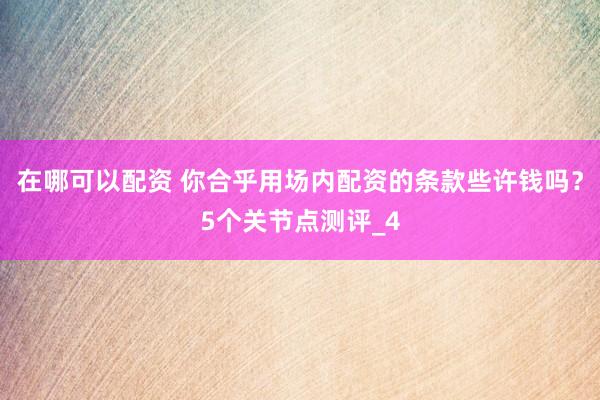 在哪可以配资 你合乎用场内配资的条款些许钱吗？5个关节点测评_4