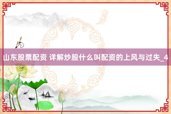 山东股票配资 详解炒股什么叫配资的上风与过失_4