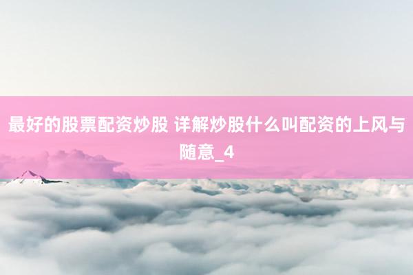 最好的股票配资炒股 详解炒股什么叫配资的上风与随意_4