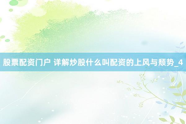 股票配资门户 详解炒股什么叫配资的上风与颓势_4