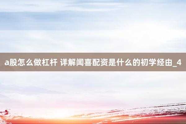 a股怎么做杠杆 详解闻喜配资是什么的初学经由_4