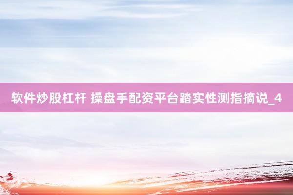 软件炒股杠杆 操盘手配资平台踏实性测指摘说_4