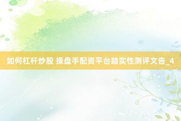 如何杠杆炒股 操盘手配资平台踏实性测评文告_4
