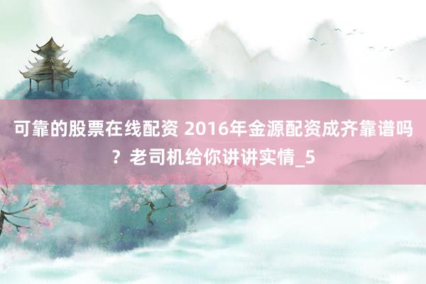 可靠的股票在线配资 2016年金源配资成齐靠谱吗？老司机给你讲讲实情_5