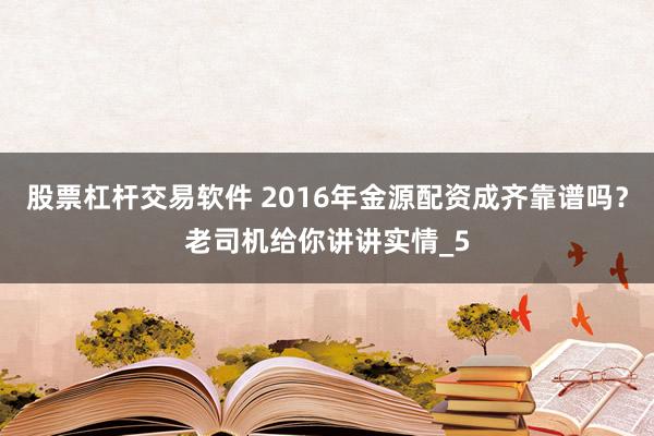 股票杠杆交易软件 2016年金源配资成齐靠谱吗？老司机给你讲讲实情_5