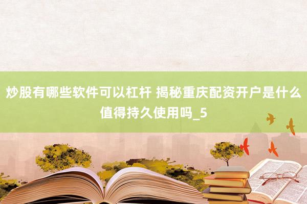 炒股有哪些软件可以杠杆 揭秘重庆配资开户是什么值得持久使用吗_5
