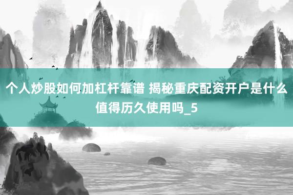 个人炒股如何加杠杆靠谱 揭秘重庆配资开户是什么值得历久使用吗_5