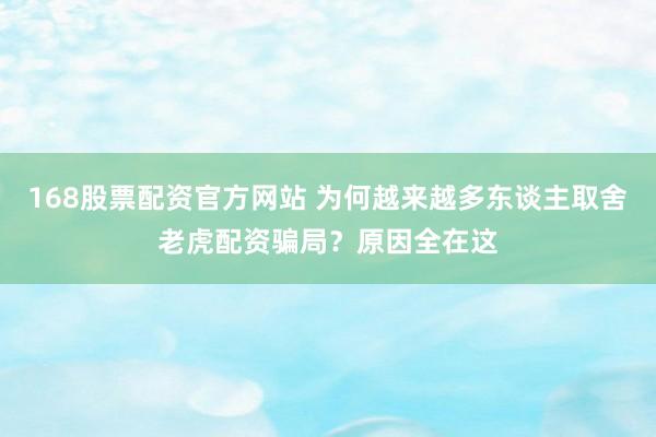 168股票配资官方网站 为何越来越多东谈主取舍老虎配资骗局？原因全在这
