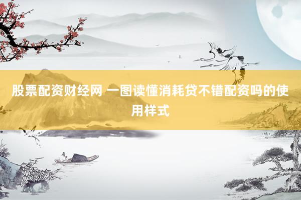 股票配资财经网 一图读懂消耗贷不错配资吗的使用样式