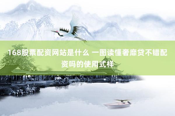 168股票配资网站是什么 一图读懂奢靡贷不错配资吗的使用式样