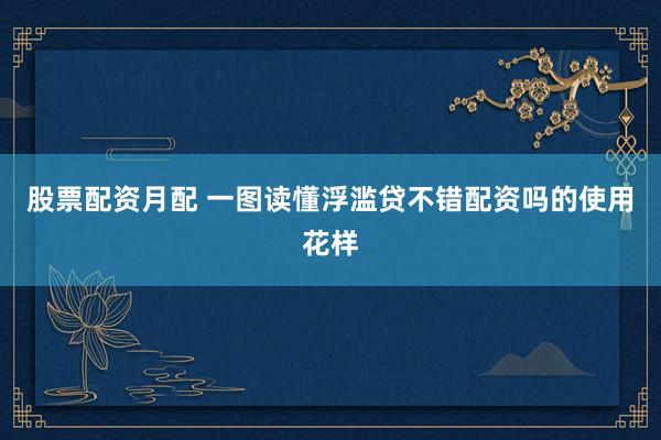 股票配资月配 一图读懂浮滥贷不错配资吗的使用花样