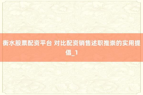 衡水股票配资平台 对比配资销售述职推崇的实用提倡_1