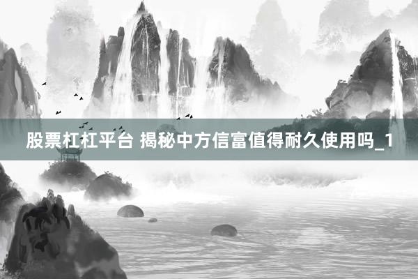 股票杠杠平台 揭秘中方信富值得耐久使用吗_1