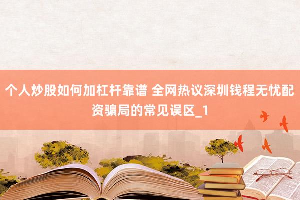 个人炒股如何加杠杆靠谱 全网热议深圳钱程无忧配资骗局的常见误区_1