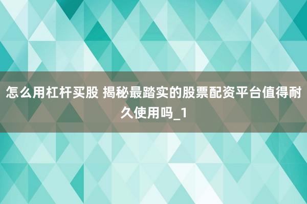 怎么用杠杆买股 揭秘最踏实的股票配资平台值得耐久使用吗_1