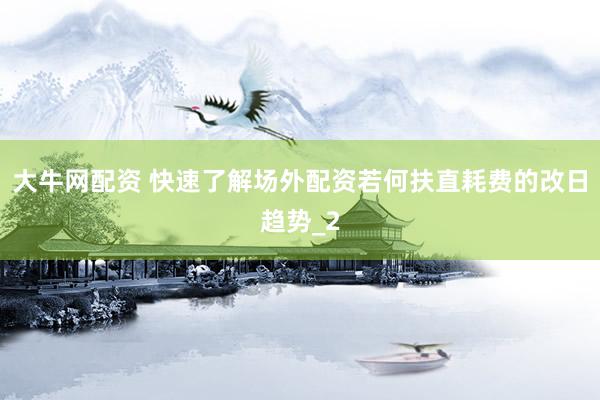 大牛网配资 快速了解场外配资若何扶直耗费的改日趋势_2