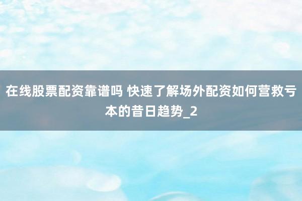 在线股票配资靠谱吗 快速了解场外配资如何营救亏本的昔日趋势_2