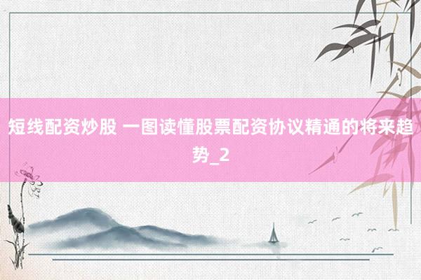 短线配资炒股 一图读懂股票配资协议精通的将来趋势_2