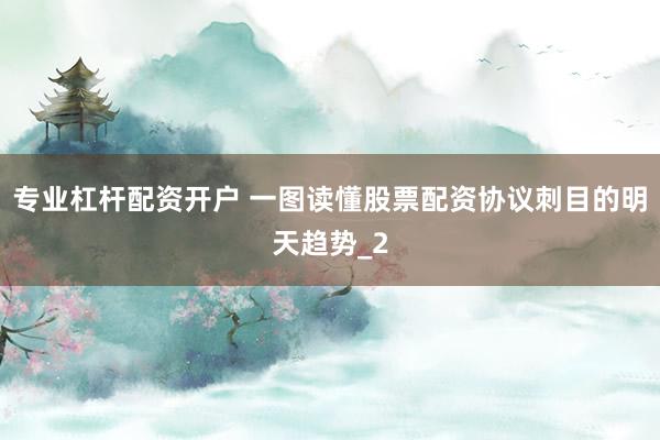 专业杠杆配资开户 一图读懂股票配资协议刺目的明天趋势_2