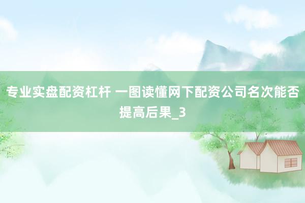 专业实盘配资杠杆 一图读懂网下配资公司名次能否提高后果_3