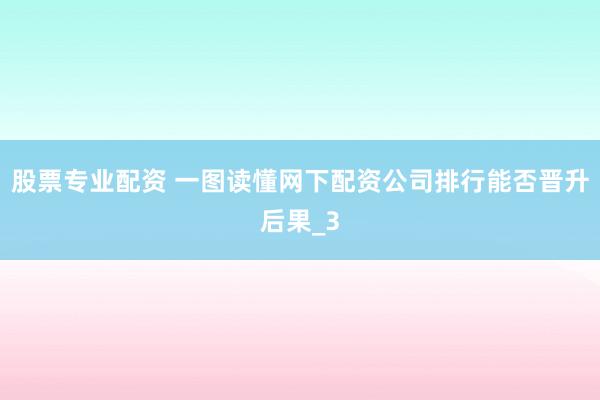 股票专业配资 一图读懂网下配资公司排行能否晋升后果_3