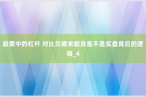 股票中的杠杆 对比贝德来配资是不是实盘背后的逻辑_4