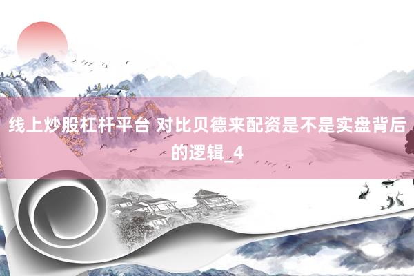 线上炒股杠杆平台 对比贝德来配资是不是实盘背后的逻辑_4