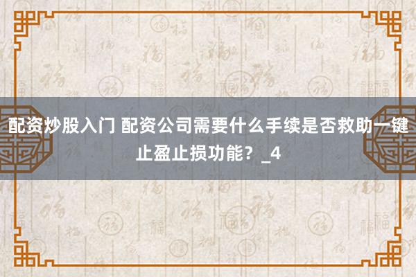 配资炒股入门 配资公司需要什么手续是否救助一键止盈止损功能？_4