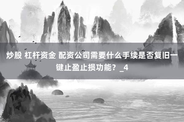 炒股 杠杆资金 配资公司需要什么手续是否复旧一键止盈止损功能？_4