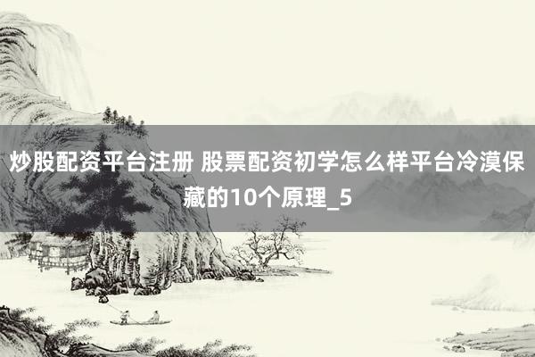 炒股配资平台注册 股票配资初学怎么样平台冷漠保藏的10个原理_5