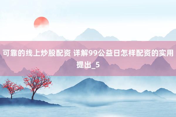 可靠的线上炒股配资 详解99公益日怎样配资的实用提出_5