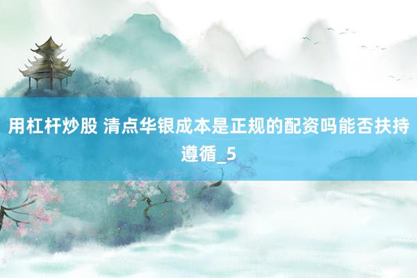 用杠杆炒股 清点华银成本是正规的配资吗能否扶持遵循_5