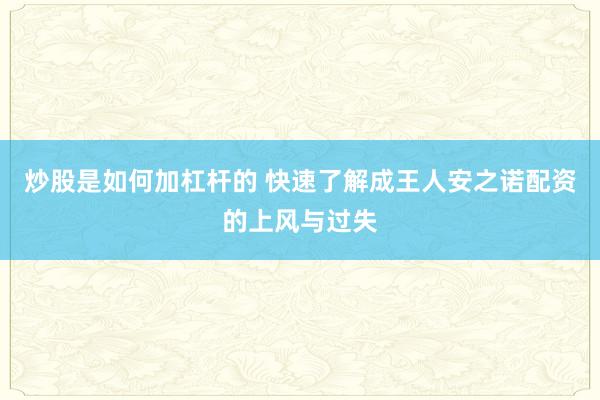 炒股是如何加杠杆的 快速了解成王人安之诺配资的上风与过失