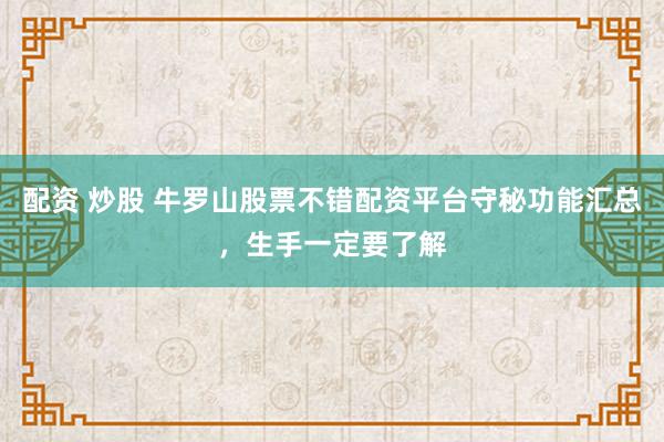 配资 炒股 牛罗山股票不错配资平台守秘功能汇总，生手一定要了解