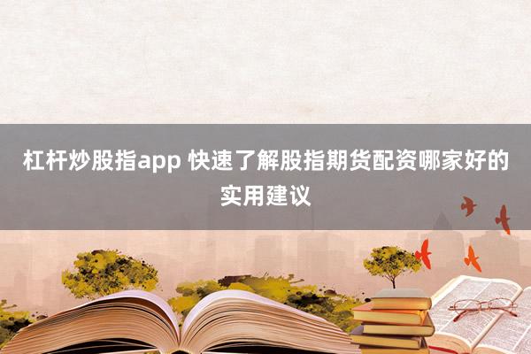 杠杆炒股指app 快速了解股指期货配资哪家好的实用建议