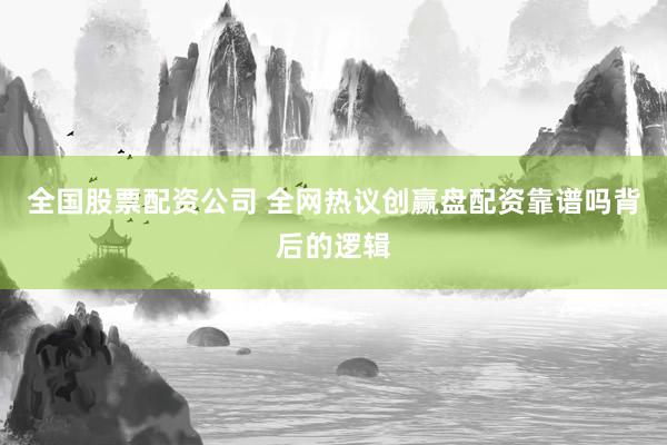 全国股票配资公司 全网热议创赢盘配资靠谱吗背后的逻辑