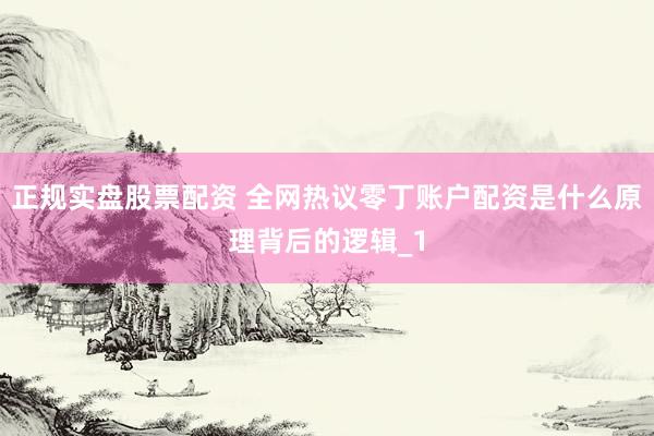 正规实盘股票配资 全网热议零丁账户配资是什么原理背后的逻辑_1