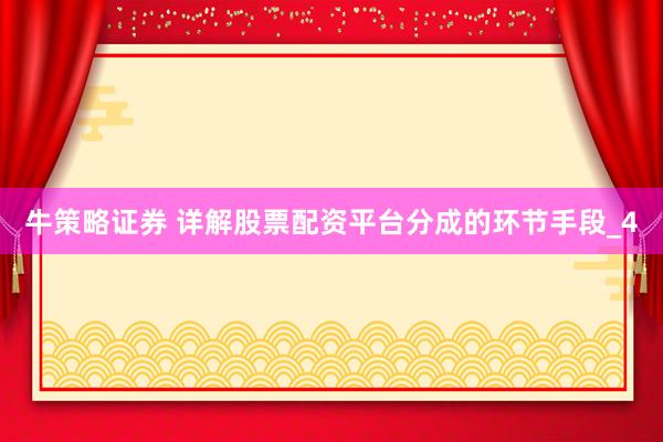 牛策略证券 详解股票配资平台分成的环节手段_4