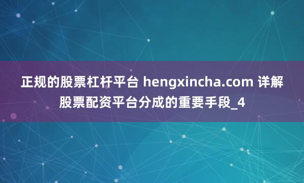 正规的股票杠杆平台 hengxincha.com 详解股票配资平台分成的重要手段_4
